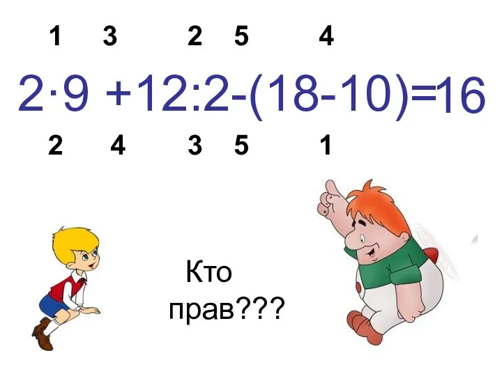 1 3 2 5 4 2·9 +12:2-(18-10)= 2 4 3 5 1 16 Кто прав???