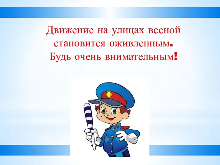 Движение на улицах весной становится оживленным. Будь очень внимательным!