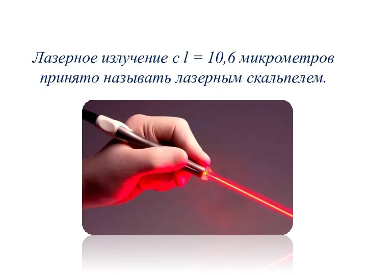 Лазерное излучение с l = 10,6 микрометров принято называть лазерным скальпелем.