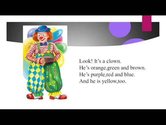 Look! It’s a clown. He’s orange,green and brown. He’s purple,red and blue. And he is yellow,too.