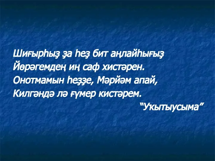 Шиғырһыҙ ҙа һеҙ бит аңлайһығыҙ Йөрәгемдең иң саф хистәрен. Онотмамын һеҙҙе, Мәрйәм