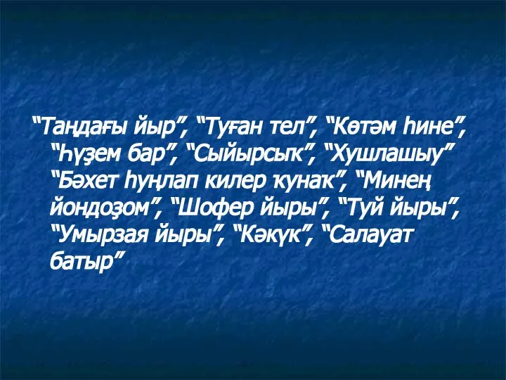 “Таңдағы йыр”, “Туған тел”, “Көтәм һине”, “Һүҙем бар”, “Сыйырсыҡ”, “Хушлашыу” “Бәхет һуңлап