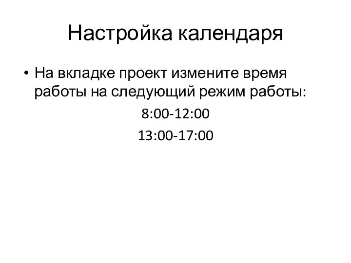 Настройка календаря На вкладке проект измените время работы на следующий режим работы: 8:00-12:00 13:00-17:00