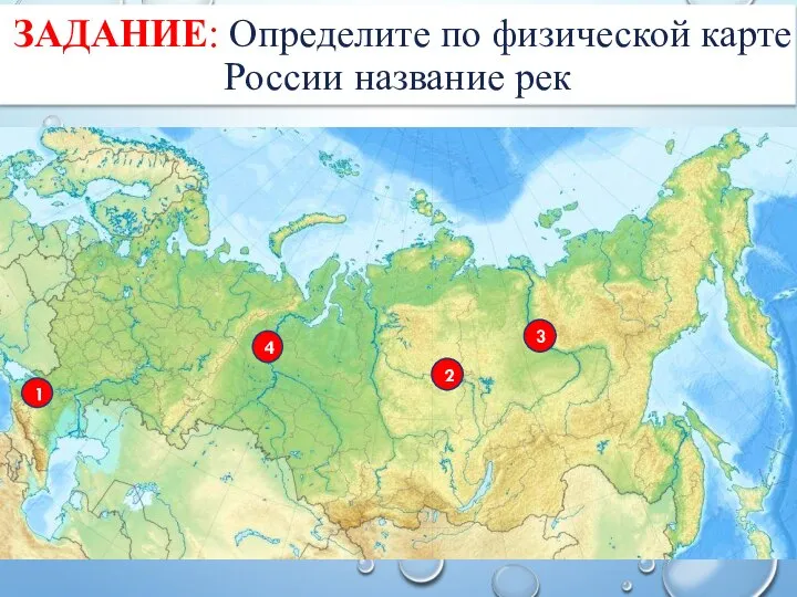 ЗАДАНИЕ: Определите по физической карте России название рек 3 2 4 1