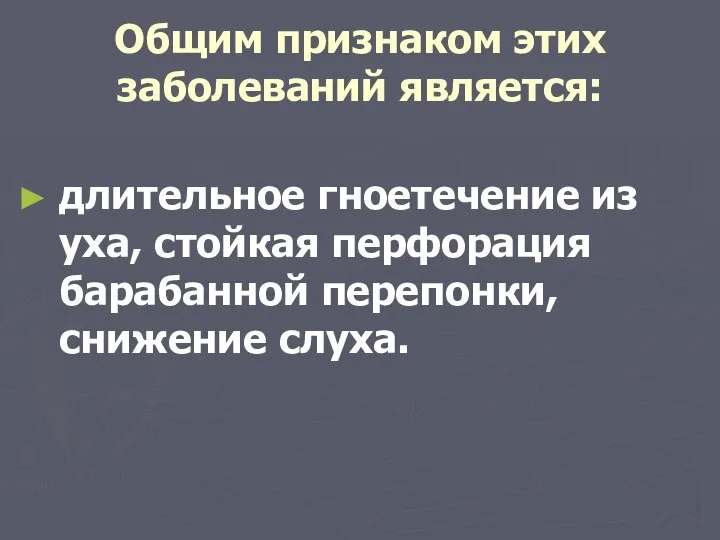 Общим признаком этих заболеваний является: длительное гноетечение из уха, стойкая перфорация барабанной перепонки, снижение слуха.