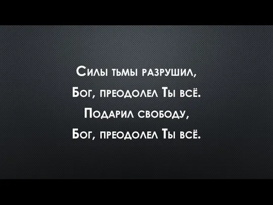 Силы тьмы разрушил, Бог, преодолел Ты всё. Подарил свободу, Бог, преодолел Ты всё.