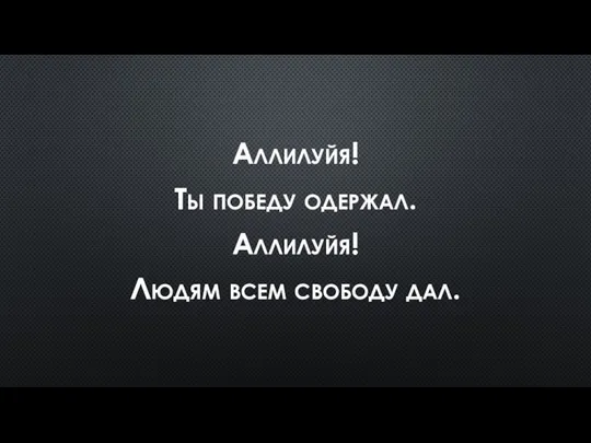 Аллилуйя! Ты победу одержал. Аллилуйя! Людям всем свободу дал.