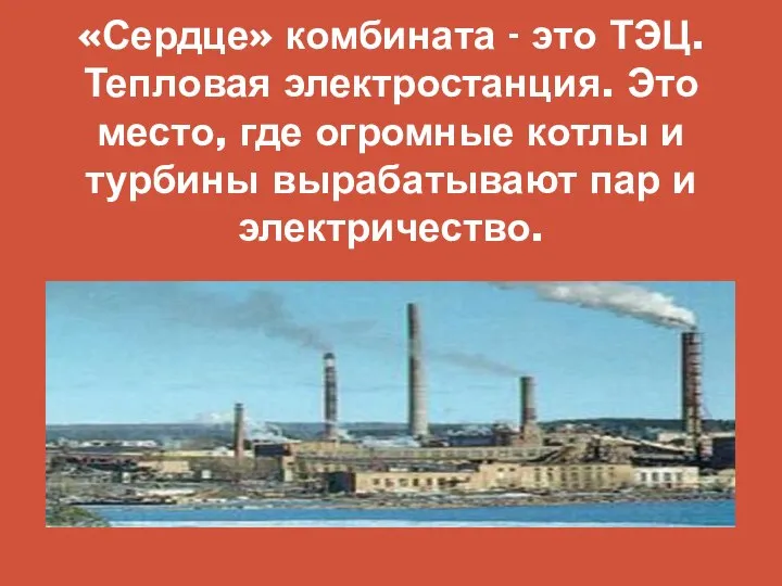 «Сердце» комбината - это ТЭЦ. Тепловая электростанция. Это место, где огромные котлы