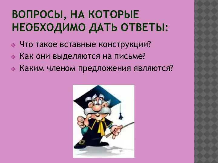 ВОПРОСЫ, НА КОТОРЫЕ НЕОБХОДИМО ДАТЬ ОТВЕТЫ: Что такое вставные конструкции? Как они