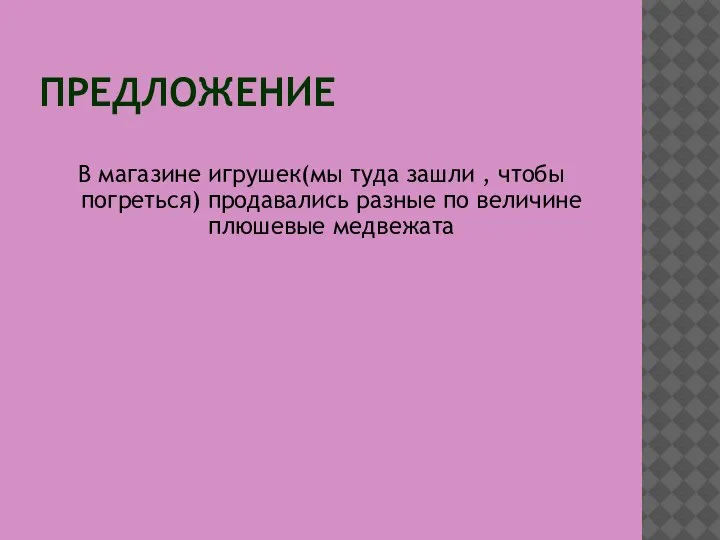 ПРЕДЛОЖЕНИЕ В магазине игрушек(мы туда зашли , чтобы погреться) продавались разные по величине плюшевые медвежата