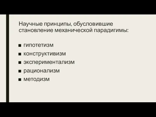 Научные принципы, обусловившие становление механической парадигимы: гипотетизм конструктивизм экспериментализм рационализм методизм