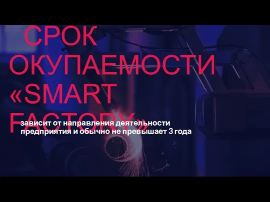 СРОК ОКУПАЕМОСТИ «SMART FACTORY» зависит от направления деятельности предприятия и обычно не превышает 3 года