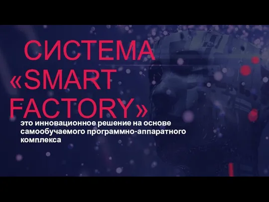 СИСТЕМА «SMART FACTORY» это инновационное решение на основе самообучаемого программно-аппаратного комплекса