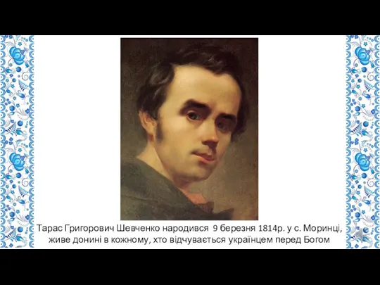 Тарас Григорович Шевченко народився 9 березня 1814р. у с. Моринці, живе донині