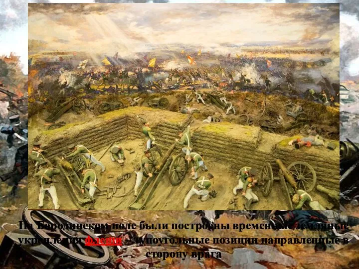 На Бородинском поле были построены временные земляные укрепления флеши – тупоугольные позиции направленные в сторону врага