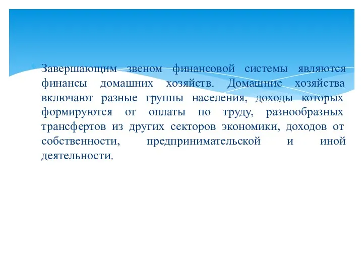 Завершающим звеном финансовой системы являются финансы домашних хозяйств. Домашние хозяйства включают разные