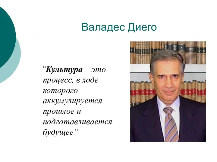 Валадес Диего “Культура – это процесс, в ходе которого аккумулируется прошлое и подготавливается будущее”