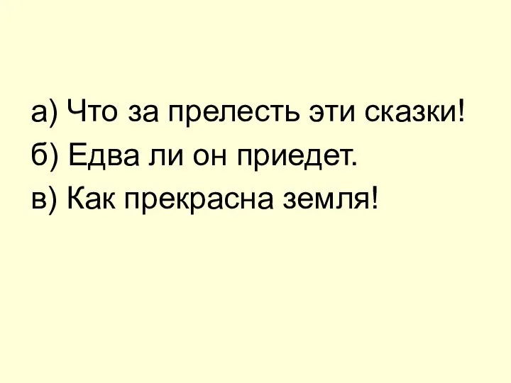 а) Что за прелесть эти сказки! б) Едва ли он приедет. в) Как прекрасна земля!