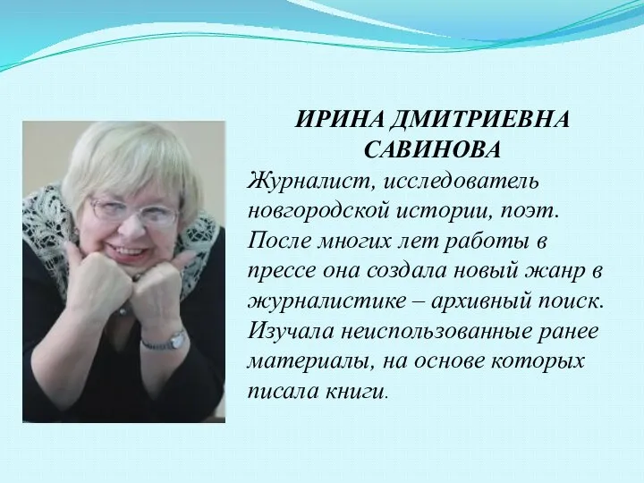 ИРИНА ДМИТРИЕВНА САВИНОВА Журналист, исследователь новгородской истории, поэт. После многих лет работы