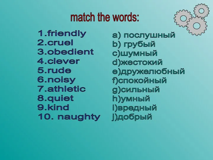 1.friendly 2.cruel 3.obedient 4.clever 5.rude 6.noisy 7.athletic 8.quiet 9.kind 10. naughty match