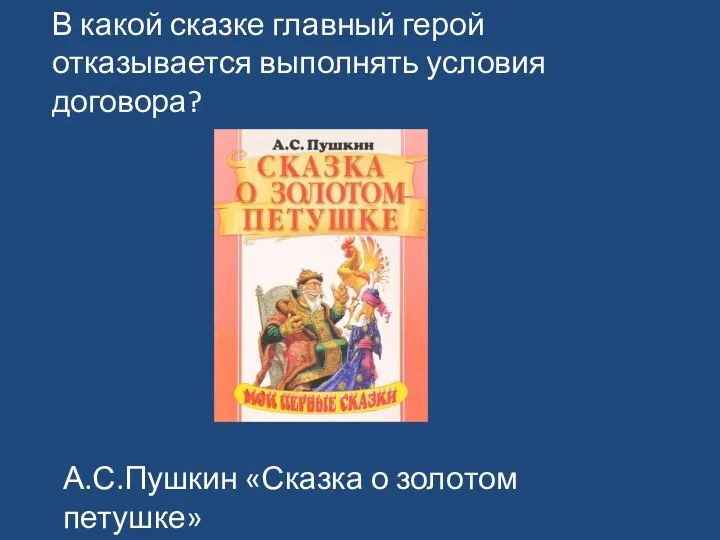 В какой сказке главный герой отказывается выполнять условия договора? А.С.Пушкин «Сказка о золотом петушке»