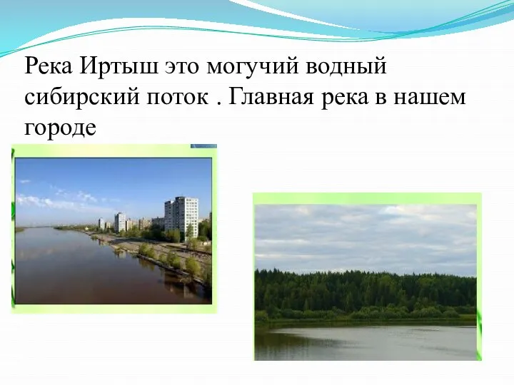 Река Иртыш это могучий водный сибирский поток . Главная река в нашем городе