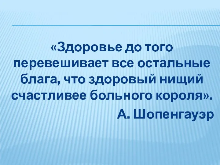 «Здоровье до того перевешивает все остальные блага, что здоровый нищий счастливее больного короля». А. Шопенгауэр