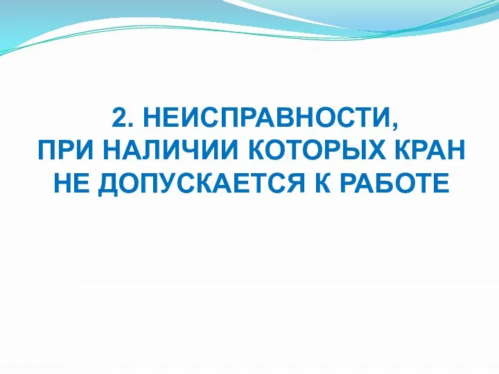 2. НЕИСПРАВНОСТИ, ПРИ НАЛИЧИИ КОТОРЫХ КРАН НЕ ДОПУСКАЕТСЯ К РАБОТЕ