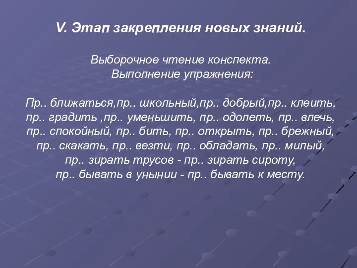 V. Этап закрепления новых знаний. Выборочное чтение конспекта. Выполнение упражнения: Пр.. ближаться,пр..