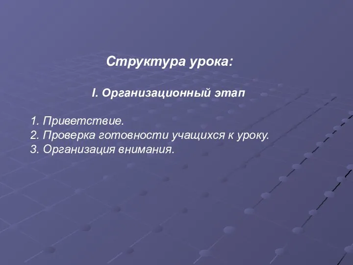 Структура урока: I. Организационный этап 1. Приветствие. 2. Проверка готовности учащихся к уроку. 3. Организация внимания.