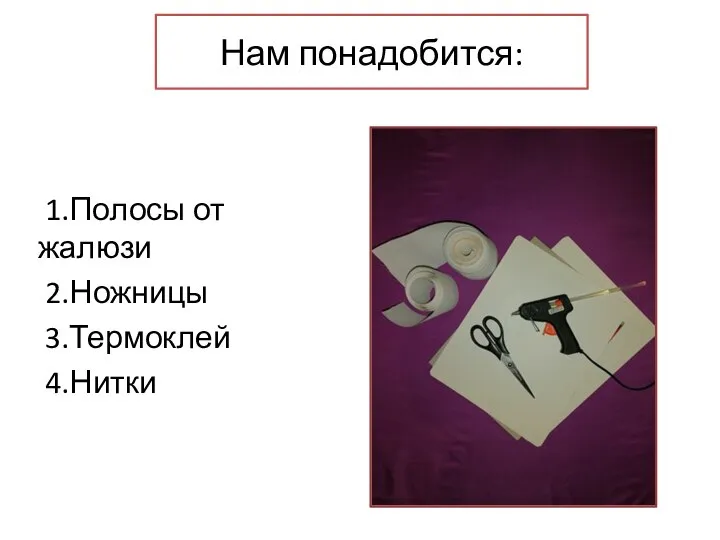 1.Полосы от жалюзи 2.Ножницы 3.Термоклей 4.Нитки Нам понадобится: