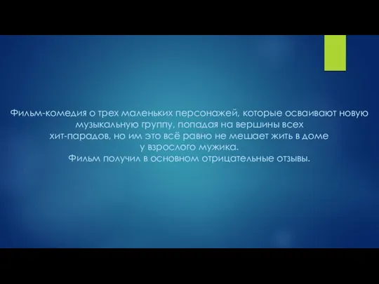 Фильм-комедия о трех маленьких персонажей, которые осваивают новую музыкальную группу, попадая на