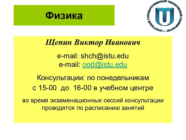 Физика Щепин Виктор Иванович e-mail: shch@istu.edu e-mail: ood@istu.edu Консультации: по понедельникам с