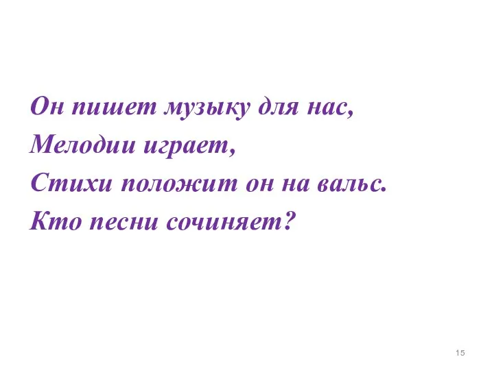 Он пишет музыку для нас, Мелодии играет, Стихи положит он на вальс. Кто песни сочиняет?