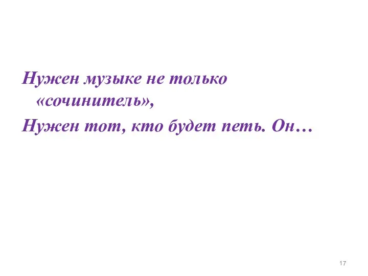 Нужен музыке не только «сочинитель», Нужен тот, кто будет петь. Он…