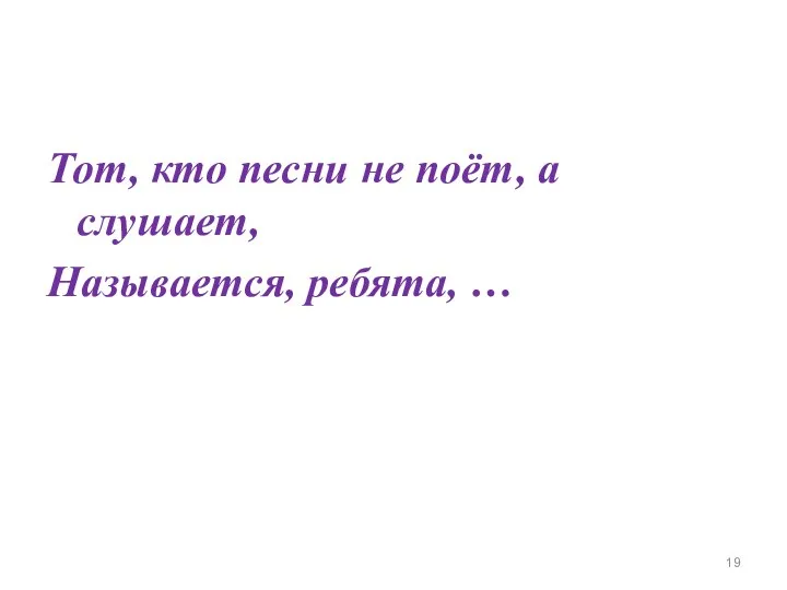 Тот, кто песни не поёт, а слушает, Называется, ребята, …