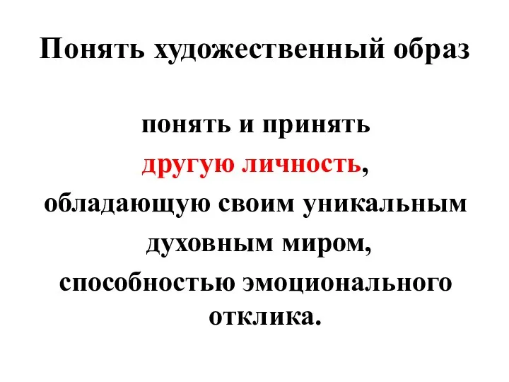 Понять художественный образ понять и принять другую личность, обладающую своим уникальным духовным миром, способностью эмоционального отклика.