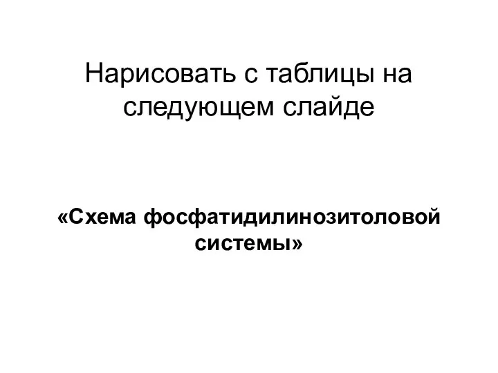 Нарисовать с таблицы на следующем слайде «Схема фосфатидилинозитоловой системы»