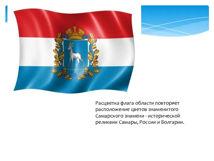 Расцветка флага области повторяет расположение цветов знаменитого Самарского знамени - исторической реликвии Самары, России и Болгарии.