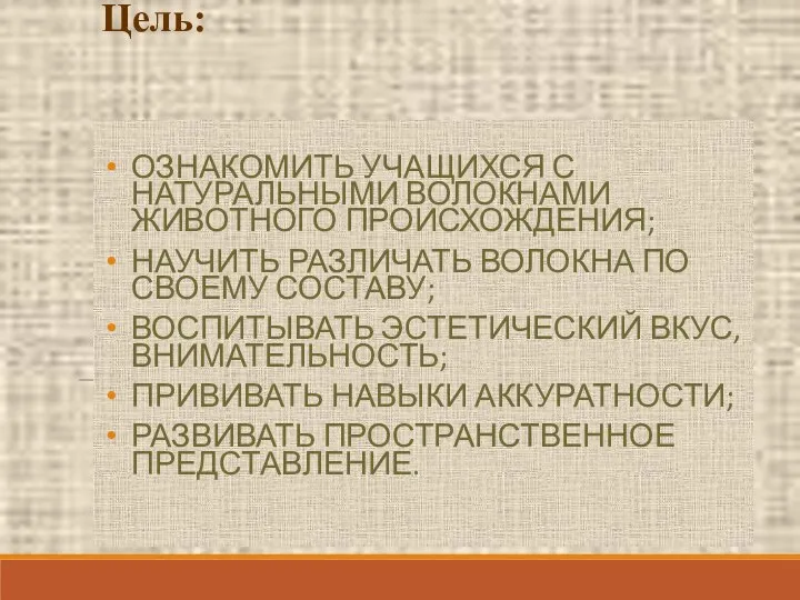 Цель: ОЗНАКОМИТЬ УЧАЩИХСЯ С НАТУРАЛЬНЫМИ ВОЛОКНАМИ ЖИВОТНОГО ПРОИСХОЖДЕНИЯ; НАУЧИТЬ РАЗЛИЧАТЬ ВОЛОКНА ПО