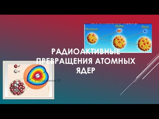 РАДИОАКТИВНЫЕ ПРЕВРАЩЕНИЯ АТОМНЫХ ЯДЕР Упражнение 50