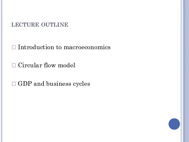 lecture outline ? Introduction to macroeconomics ? Circular flow model ? GDP and business cycles