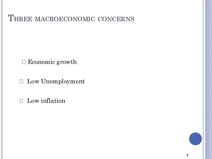 ? Economic growth ? Low Unemployment ? Low inflation Three macroeconomic concerns