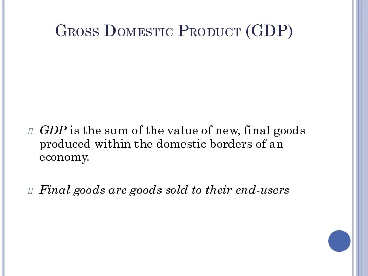 Gross Domestic Product (GDP) GDP is the sum of the value of
