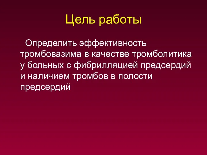 Цель работы Определить эффективность тромбовазима в качестве тромболитика у больных с фибрилляцией