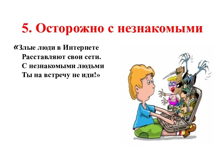 5. Осторожно с незнакомыми «Злые люди в Интернете Расставляют свои сети. С