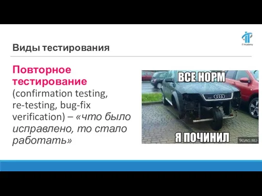 Повторное тестирование (confirmation testing, re-testing, bug-fix verification) – «что было исправлено, то стало работать» Виды тестирования