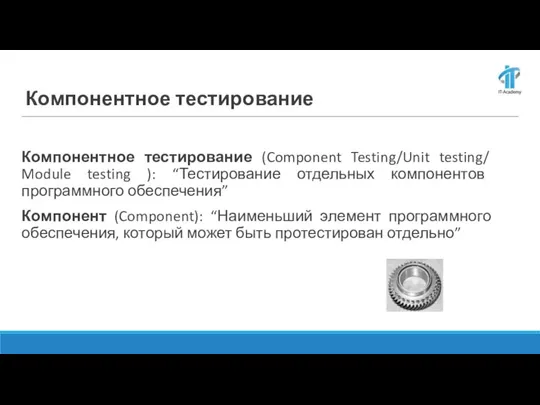 Компонентное тестирование Компонентное тестирование (Component Testing/Unit testing/ Module testing ): “Тестирование отдельных