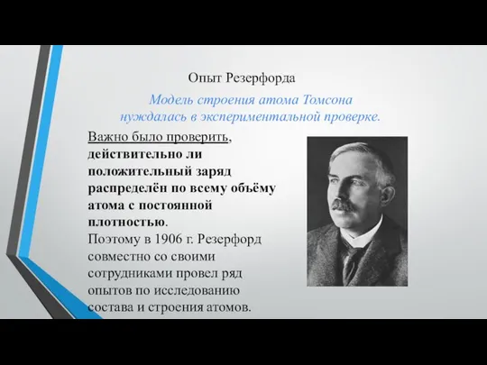 Опыт Резерфорда Модель строения атома Томсона нуждалась в экспериментальной проверке. Важно было