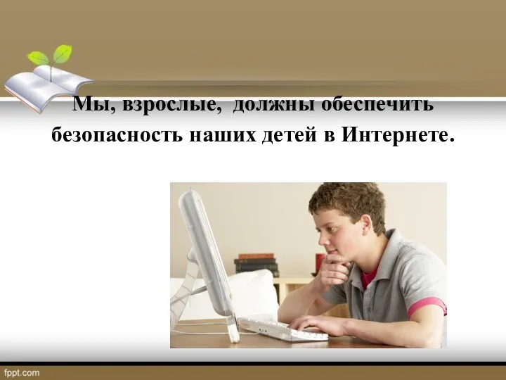 Мы, взрослые, должны обеспечить безопасность наших детей в Интернете.